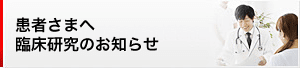 患者さまへ臨床研究についてのお知らせ